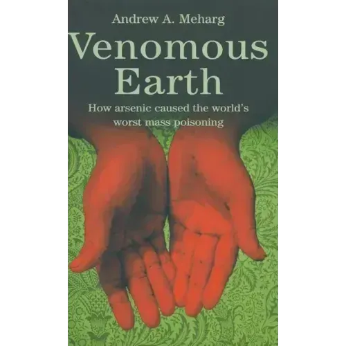 Venomous Earth: How Arsenic Caused the World's Worst Mass Poisoning