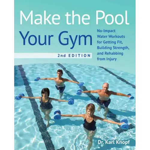 Make the Pool Your Gym, 2nd Edition: No-Impact Water Workouts for Getting Fit, Building Strength, and Rehabbing from Injury