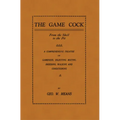 The Game Cock: From the Shell to the Pit - A Comprehensive Treatise on Gameness, Selecting, Mating, Breeding, Walking and Conditionin