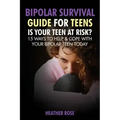 Bipolar Teen: Bipolar Survival Guide for Teens: Is Your Teen at Risk? 15 Ways to Help & Cope with Your Bipolar Teen Today