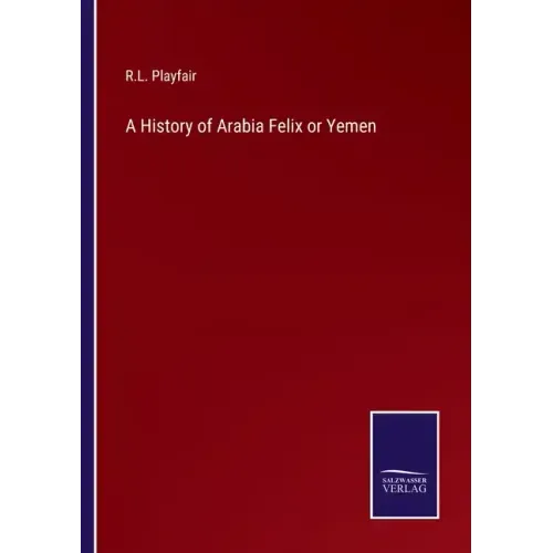 A History of Arabia Felix or Yemen