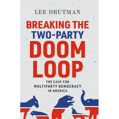 Breaking the Two-Party Doom Loop: The Case for Multiparty Democracy in America