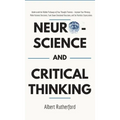 Neuroscience and Critical Thinking: Understand the Hidden Pathways of Your Thought Patterns- Improve Your Memory, Make Rational Decisions, Tune Down E
