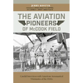 The Aviation Pioneers of McCook Field: Candid Interviews with American Aeronautical Visionaries of the 1920s