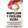 Manipulación Y Psicología Oscura: La Guía Exclusiva que Revela las 6 Armas Secretas de Persuasión para Influenciar y Convencer a otros con una Comunic
