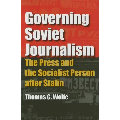 Governing Soviet Journalism: The Press and the Socialist Person After Stalin