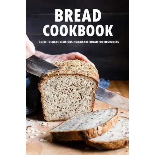Bread Cookbook: Guide to Make Delicious Homemade Bread for Beginners: Bread Recipes