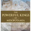 The Powerful Kings of Mesopotamia - Ancient History Books for Kids Children's Ancient History