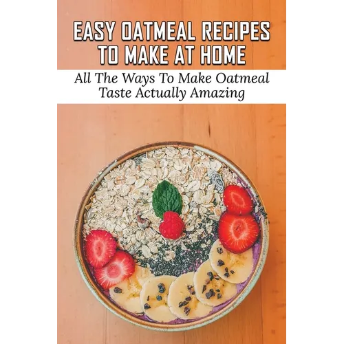 Easy Oatmeal Recipes To Make At Home: All The Ways To Make Oatmeal Taste Actually Amazing: Oatmeal Recipes For Dinner
