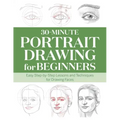 30-Minute Portrait Drawing for Beginners: Easy Step-By-Step Lessons and Techniques for Drawing Faces