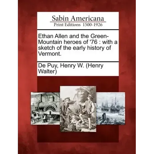 Ethan Allen and the Green-Mountain Heroes of '76: With a Sketch of the Early History of Vermont.