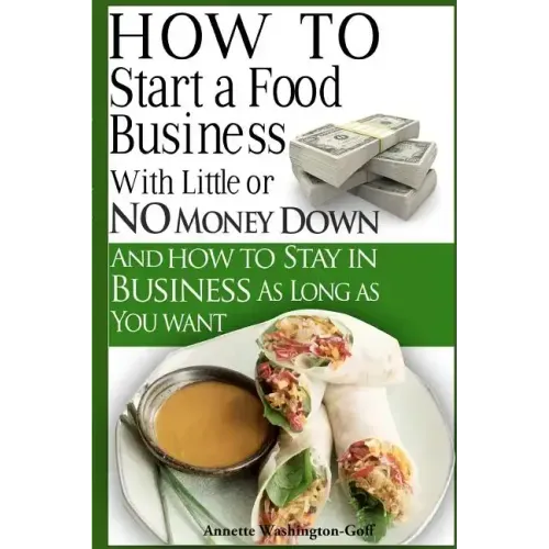 How To Start A Food Business with Little or No Money Down: and How To Stay In Business For As Long As You Want