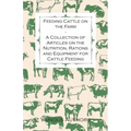 Feeding Cattle on the Farm - A Collection of Articles on the Nutrition, Rations and Equipment for Cattle Feeding