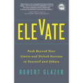 Elevate: Push Beyond Your Limits and Unlock Success in Yourself and Others