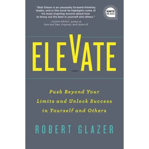 Elevate: Push Beyond Your Limits and Unlock Success in Yourself and Others