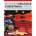 Beginner Ukulele Christmas Carols: Fifteen Much-Loved Christmas Songs Beautifully Arranged For Ukulele