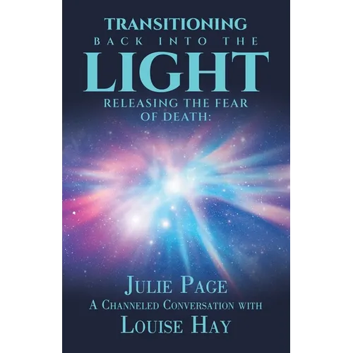 Transitioning Back into the Light: Releasing the Fear of Death: A Channeled Conversation with Louise Hay