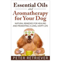 Essential Oils and Aromatherapy for Your Dog: Natural Remedies for Healing and Promoting a Long, Happy Life