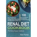 Renal Diet Cookbook: 100 Easy And Effective Low Potassium, Low Sodium Kidney-Friendly Recipes To Manage Kidney Disease (CKD) (The Kidney Di