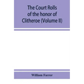 The court rolls of the honor of Clitheroe in the county of Lancaster (Volume II)
