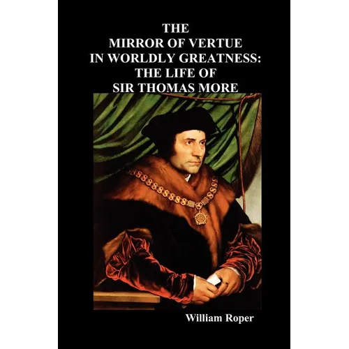 The Mirror of Virtue in Worldly Greatness, or the Life of Sir Thomas More