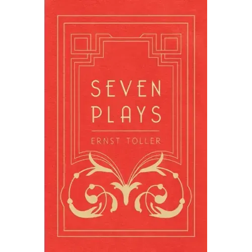 Seven Plays - Comprising, The Machine-Wreckers, Transfiguration, Masses and Man, Hinkemann, Hoppla! Such is Life, The Blind Goddess, Draw the Fires!