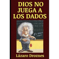 Dios No Juega a Los Dados: Vida y obra de Albert Einstein, el científico más famoso del siglo XX.