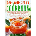 Jam and Jelly Cookbook: Learn How to Preserve and Can Fruits to Prepare Tasty and Delicious Jams and Jellies Fast and Easy In Under 40 Minutes