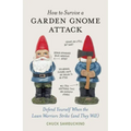 How to Survive a Garden Gnome Attack: Defend Yourself When the Lawn Warriors Strike (and They Will)
