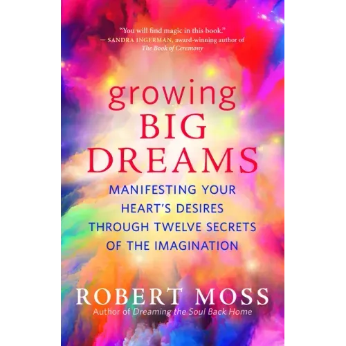 Growing Big Dreams: Manifesting Your Heart's Desires Through Twelve Secrets of the Imagination