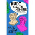 Rude Talk in Athens: Ancient Rivals, the Birth of Comedy, and a Writer's Journey Through Greece