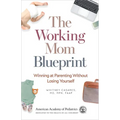 The Working Mom Blueprint: Winning at Parenting Without Losing Yourself