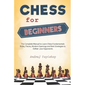 Chess for Beginners: The Complete Manual to Learn Chess Fundamentals, Rules, Pieces, Modern Openings and Best Strategies to Defeat your Opponents