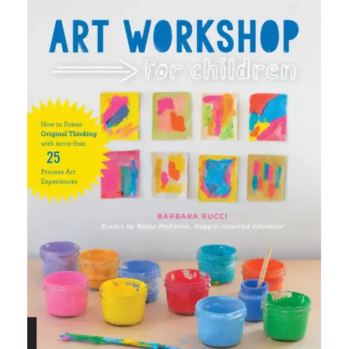 Art Workshop for Children: How to Foster Original Thinking with More Than 25 Process Art Experiences