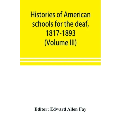 Histories of American schools for the deaf, 1817-1893 (Volume III)