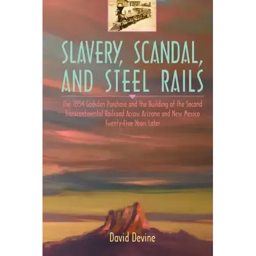 Slavery, Scandal, and Steel Rails: The 1854 Gadsden Purchase and the Building of the Second Transcontinental Railroad Across Arizona and New Mexico Tw