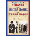Strange and Obscure Stories of World War II: Little-Known Tales about the Second World War