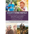 Eightysomethings: A Practical Guide to Letting Go, Aging Well, and Finding Unexpected Happiness
