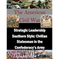 Strategic Leadership Southern Style: Civilian Statesman in the Confederacy's Army