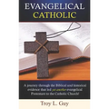 Evangelical Catholic: A journey through the Biblical and historical evidence that led yet another evangelical Protestant to the Catholic Church!