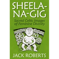 Sheela-Na-Gig: Sacred Celtic Images of Feminine Divinity