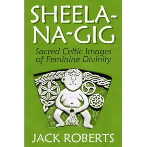 Sheela-Na-Gig: Sacred Celtic Images of Feminine Divinity