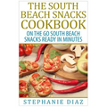 The South Beach Snacks Cookbook: On the Go South Beach Snacks Ready in Minutes