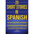 20 Short Stories in Spanish for Intermediate Learners: Mastering Vocabulary and Comprehension. A Collection to Elevate Your Language Skills