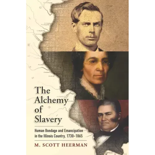 The Alchemy of Slavery: Human Bondage and Emancipation in the Illinois Country, 1730-1865