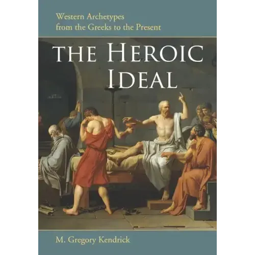 The Heroic Ideal: Western Archetypes from the Greeks to the Present