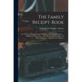 The Family Receipt-book: or, Universal Repository of Useful Knowledge and Experience ... of Domestic Oeconomy ... With Specifications of Approv