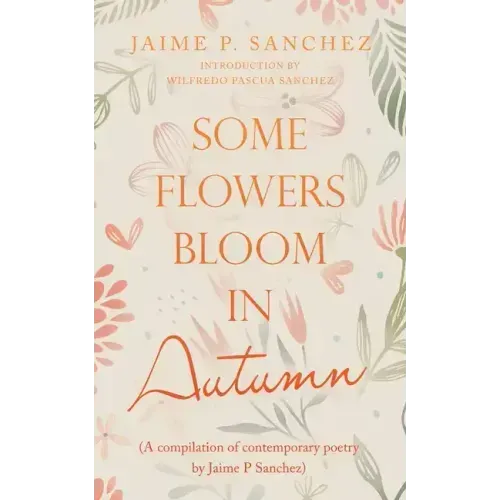 Some Flowers Bloom in Autumn: (A Compilation of Contemporary Poetry by Jaime P Sanchez)