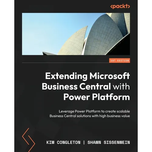 Extending Microsoft Business Central with Power Platform: Leverage Power Platform to create scalable Business Central solutions with high business val