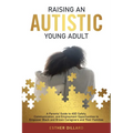 Raising an Autistic Young Adult: A Parents' Guide to ASD Safety, Communication, and Employment Opportunities to Empower Black and Brown Caregivers and